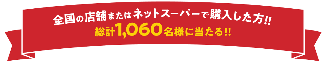 全国の店舗またはネットスーパーで購入した方！！総計1060名様に当たる！！
